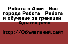 Работа в Азии - Все города Работа » Работа и обучение за границей   . Адыгея респ.